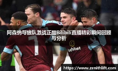 阿森纳与狼队激战正酣Bilibili直播精彩瞬间回顾与分析