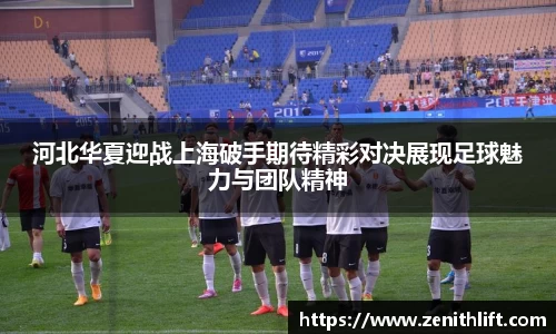河北华夏迎战上海破手期待精彩对决展现足球魅力与团队精神