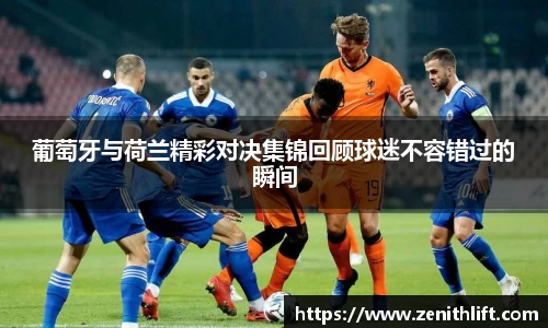 葡萄牙与荷兰精彩对决集锦回顾球迷不容错过的瞬间