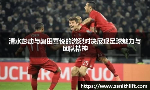 清水彭动与磐田喜悦的激烈对决展现足球魅力与团队精神