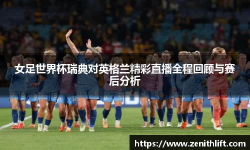 女足世界杯瑞典对英格兰精彩直播全程回顾与赛后分析